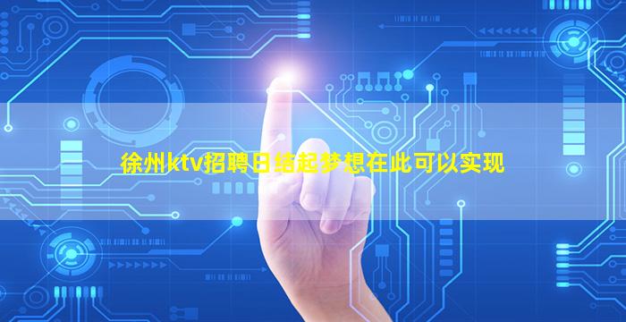 徐州ktv招聘日结起梦想在此可以实现