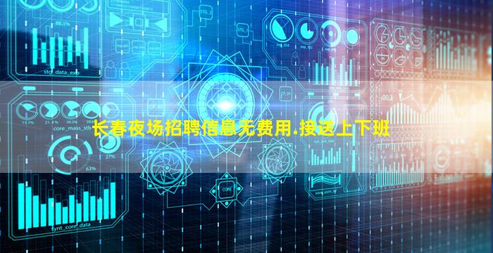 长春夜场招聘信息无费用.接送上下班
